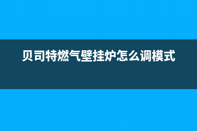 贝司特燃气壁挂炉E7故障怎么办(贝司特燃气壁挂炉怎么调模式)