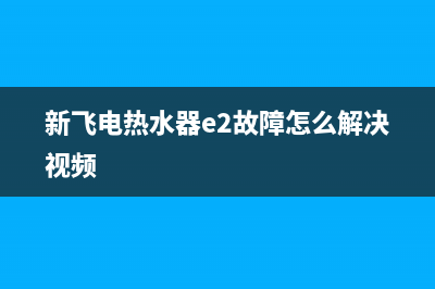 新飞电热水器E5故障(新飞电热水器e2故障怎么解决视频)