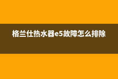 格兰仕热水器e6故障代码(格兰仕热水器e5故障怎么排除)