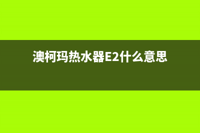 澳柯玛热水器e2故障(澳柯玛热水器E2什么意思)