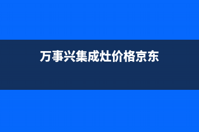 万事兴集成灶厂家客服热线电话2023已更新(今日(万事兴集成灶价格京东)