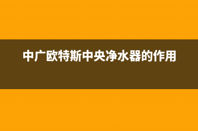 中广欧特斯中央空调维修服务全国维修电话(中广欧特斯中央净水器的作用)