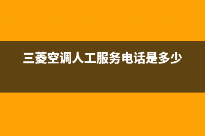 三菱空调人工服务电话(三菱空调人工服务电话是多少)