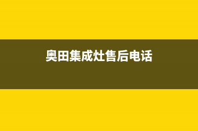 奥田集成灶厂家维修服务中心4002023已更新（今日/资讯）(奥田集成灶售后电话)