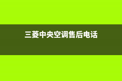 三菱中央空调售后维修24小时报修中心(三菱中央空调售后电话)