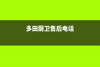 多田灶具售后服务电话2023已更新[客服(多田厨卫售后电话)