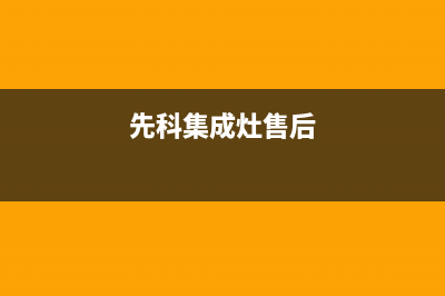 先科集成灶客服热线24小时已更新(先科集成灶售后)