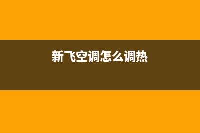 新飞空调服务热线电话人工中心(新飞空调怎么调热)