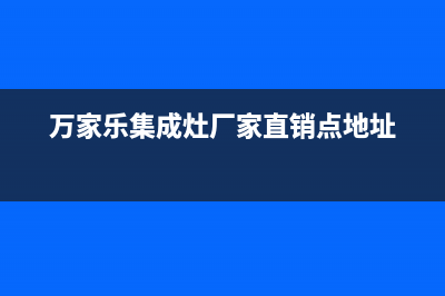 万家乐集成灶厂家维修服务热线电话2023(总部(万家乐集成灶厂家直销点地址)