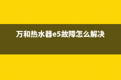 万和热水器e5故障的处理方法(万和热水器e5故障怎么解决)