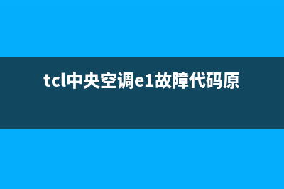 TCL中央空调e6是什么故障怎么处理(tcl中央空调e1故障代码原因)