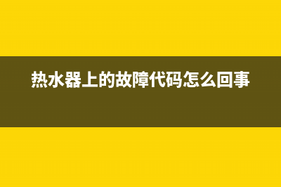 热水器故障标志e10(热水器上的故障代码怎么回事)