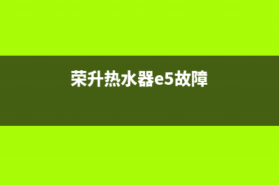 荣飞热水器e5故障(荣升热水器e5故障)