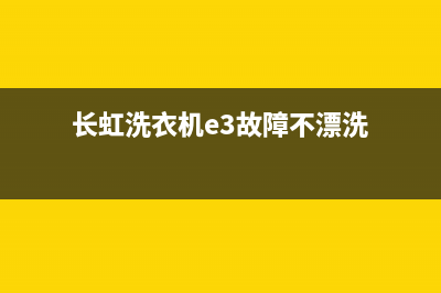 长虹洗衣机e3故障代码(长虹洗衣机e3故障不漂洗)