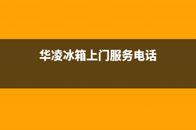 华凌冰箱上门服务电话2023已更新(今日(华凌冰箱上门服务电话)