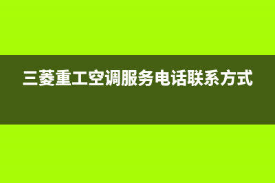 三菱重工空调服务24小时热线电话多少(三菱重工空调服务电话联系方式)