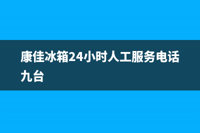 康佳冰箱24小时服务热线2023(已更新)(康佳冰箱24小时人工服务电话九台)