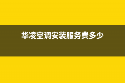 华凌空调安装服务电话(华凌空调安装服务费多少)