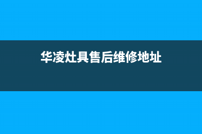 华凌灶具售后维修电话号码2023已更新(2023更新)(华凌灶具售后维修地址)