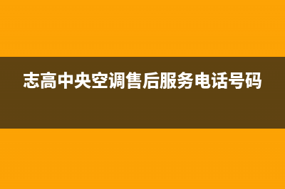 志高中央空调售后服务的电话号码是多少(志高中央空调售后服务电话号码)