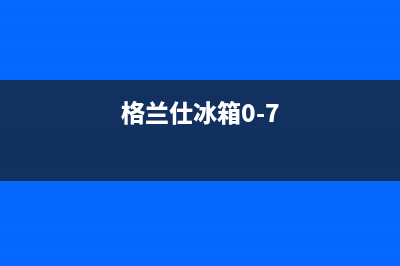 格兰仕冰箱400服务电话2023已更新(400更新)(格兰仕冰箱0-7)