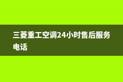 三菱重工空调24小时服务电话全国(三菱重工空调24小时售后服务电话)