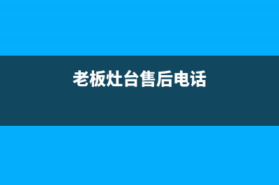 老板灶具服务电话24小时已更新(老板灶台售后电话)