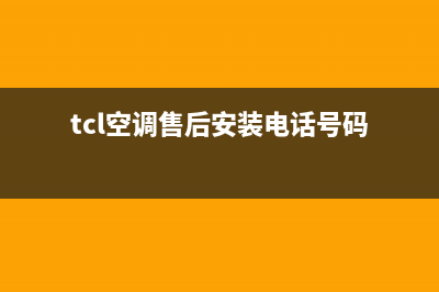 TCL空调售后安装电话(tcl空调售后安装电话号码)