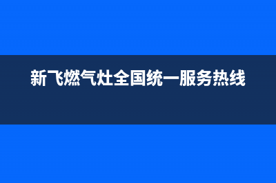 新飞灶具全国服务电话2023已更新(400/更新)(新飞燃气灶全国统一服务热线)