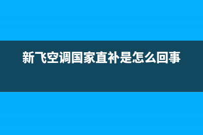 新飞空调全国免费服务电话(新飞空调国家直补是怎么回事)