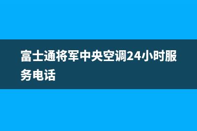 富士通将军中央空调24小时服务电话