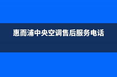 惠而浦中央空调全国服务电话多少(惠而浦中央空调售后服务电话)