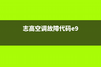 志高空调报e9故障代码(志高空调故障代码e9)