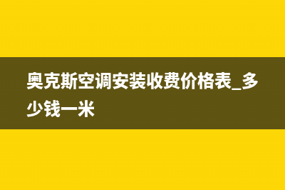 奥克斯空调安装服务电话(奥克斯空调安装收费价格表 多少钱一米)