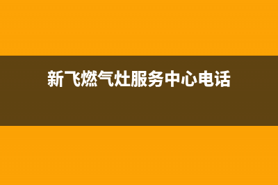 新飞燃气灶服务中心电话已更新(新飞燃气灶服务中心电话)