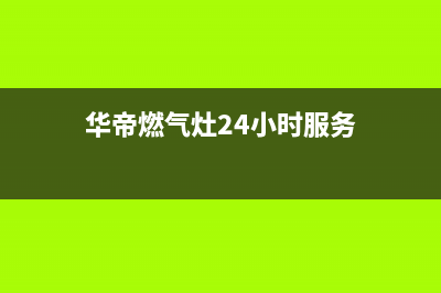 华帝灶具24小时服务热线2023已更新[客服(华帝燃气灶24小时服务)