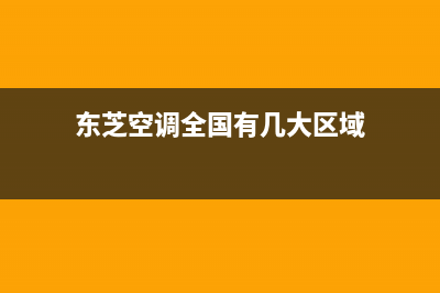 东芝空调全国统一服务热线(东芝空调全国有几大区域)