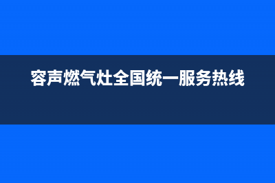 容声燃气灶全国统一服务热线2023已更新(总部/电话)(容声燃气灶全国统一服务热线)