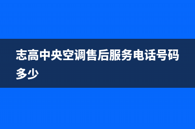 志高中央空调售后客服电话(志高中央空调售后服务电话号码多少)