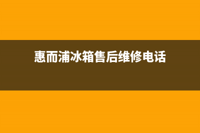 惠而浦冰箱售后服务中心（厂家400）(惠而浦冰箱售后维修电话)