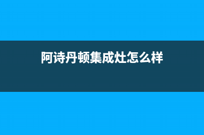 阿诗丹顿集成灶维修售后电话2023已更新(厂家/更新)(阿诗丹顿集成灶怎么样)