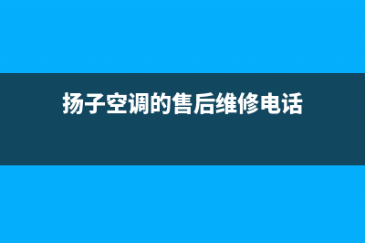 扬子空调的售后服务电话(扬子空调的售后维修电话)