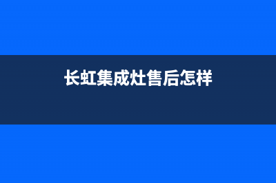 长虹集成灶厂家维修热线2023已更新（最新(长虹集成灶售后怎样)