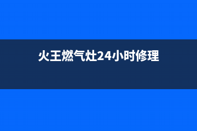 火王燃气灶24小时服务热线电话2023已更新(今日(火王燃气灶24小时修理)