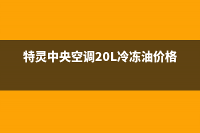 特灵中央空调24小时服务电话号码(特灵中央空调20L冷冻油价格olL48)