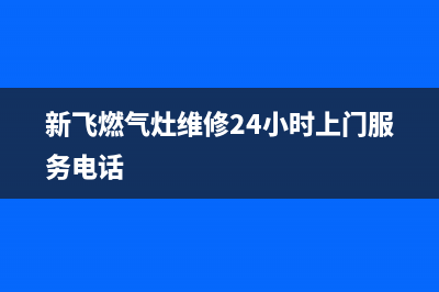 新飞燃气灶维修售后电话2023已更新(400)(新飞燃气灶维修24小时上门服务电话)