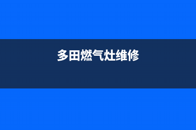 多田燃气灶24小时上门服务2023已更新（今日/资讯）(多田燃气灶维修)