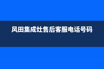 风田集成灶售后维修电话2023已更新（最新(风田集成灶售后客服电话号码)