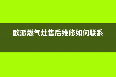 欧派灶具24小时服务热线2023已更新(全国联保)(欧派燃气灶售后维修如何联系)