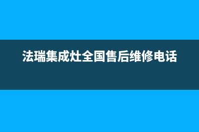 法瑞集成灶全国联保售后电话(法瑞集成灶全国售后维修电话)